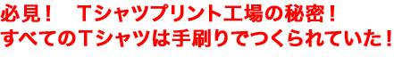 必見!Tシャツプリント工場の秘密!すべてのTシャツは手刷りでつくられていた!