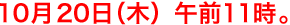 10月20日(木)午前11時。