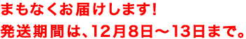 発送期間は、12月8日〜13日まで。