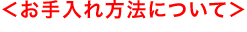 <お手入れ方法について>