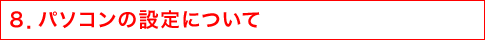 8.パソコンの設定について