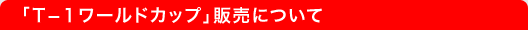 「T-1ワールドカップ」販売について